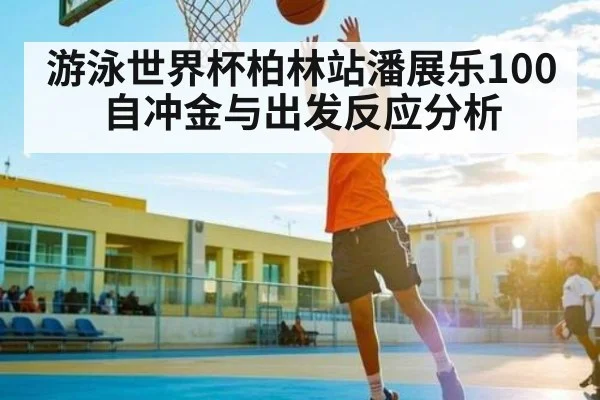 游泳世界杯柏林站潘展乐100自冲金与出发反应分析 | MKSPORT