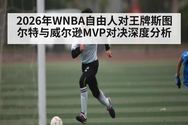2026年WNBA自由人对王牌斯图尔特与威尔逊MVP对决深度分析 - MKSPORT